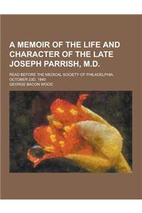 A Memoir of the Life and Character of the Late Joseph Parrish, M.D; Read Before the Medical Society of Philadelphia, October 23d, 1840