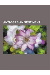 Anti-Serbian Sentiment: Persecution of Serbs, Jasenovac Concentration Camp, War Crimes in the Kosovo War, Organ Theft in Kosovo, Serbophobia,