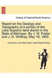 Report on the Geology and Topography of a portion of the Lake Superior land district in the State of Michigan. By J. W. Foster and J. D. Whitney. May 16, 1850