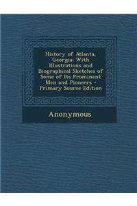 History of Atlanta, Georgia: With Illustrations and Biographical Sketches of Some of Its Prominent Men and Pioneers