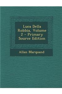 Luca Della Robbia, Volume 2 - Primary Source Edition