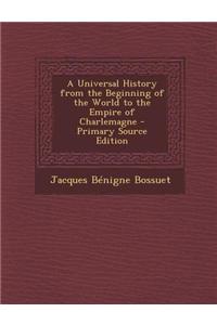A Universal History from the Beginning of the World to the Empire of Charlemagne - Primary Source Edition