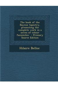 The Book of the Bayeux Tapestry, Presenting the Complete Work in a Series of Colour Facsimiles