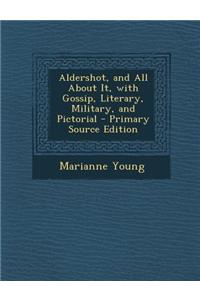 Aldershot, and All about It, with Gossip, Literary, Military, and Pictorial