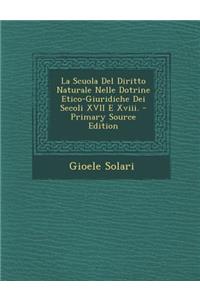 La Scuola del Diritto Naturale Nelle Dotrine Etico-Giuridiche Dei Secoli XVII E XVIII. - Primary Source Edition