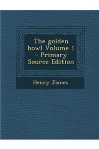 The Golden Bowl Volume 1 - Primary Source Edition