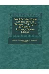 World's Fairs from London 1851 to Chicago 1893, by C. B. Norton - Primary Source Edition