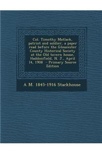 A Col. Timothy Matlack, Patriot and Soldier, a Paper Read Before the Gloucester County Historical Society at the Old Tavern House, Haddonfield, N. J