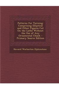 Patterns for Turning: Comprising Elliptical and Other Figures Cut on the Lathe Without the Use of Any Ornamental Chuck