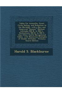 Tables for Azimuths, Great-Circle Sailing, and Reduction to the Meridian, with a New and Improved Sumner Method: Latitudes 900 N. to 900 S., Declina