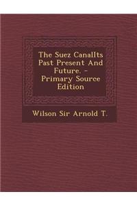 The Suez Canalits Past Present and Future. - Primary Source Edition