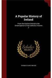 A Popular History of Ireland: From the Earliest Period to the Emancipation of the Catholics Volume 2