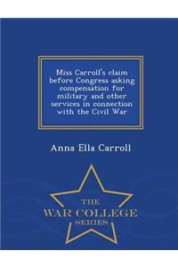 Miss Carroll's Claim Before Congress Asking Compensation for Military and Other Services in Connection with the Civil War - War College Series