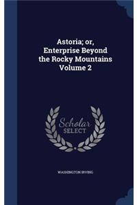 Astoria; or, Enterprise Beyond the Rocky Mountains Volume 2