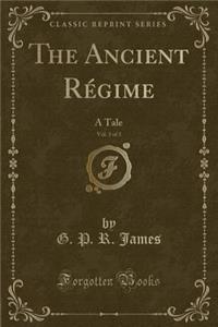 The Ancient RÃ©gime, Vol. 3 of 3: A Tale (Classic Reprint)