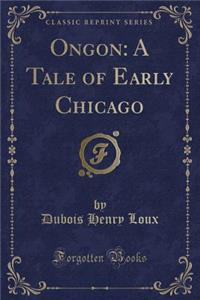 Ongon: A Tale of Early Chicago (Classic Reprint)