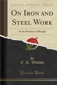 On Iron and Steel Work: In the Province of Bengal (Classic Reprint)