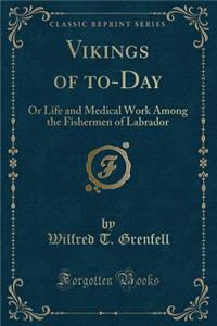 Vikings of To-Day: Or Life and Medical Work Among the Fishermen of Labrador (Classic Reprint)