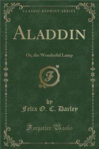 Aladdin: Or, the Wonderful Lamp (Classic Reprint)