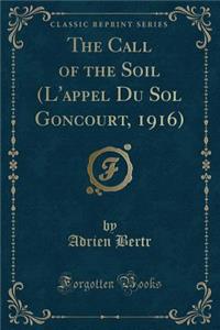 The Call of the Soil (l'Appel Du Sol Goncourt, 1916) (Classic Reprint)