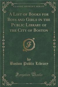 A List of Books for Boys and Girls in the Public Library of the City of Boston (Classic Reprint)