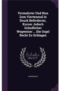 Vermehrter Und Nun Zum Viertenmal in Druck Beforderter, Kurzer Jedoch Grundlicher Wegweiser ... Die Orgel Recht Zu Schlagen
