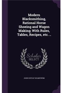 Modern Blacksmithing, Rational Horse Shoeing and Wagon Making; With Rules, Tables, Recipes, etc. ..