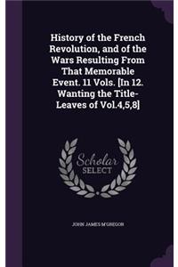 History of the French Revolution, and of the Wars Resulting From That Memorable Event. 11 Vols. [In 12. Wanting the Title-Leaves of Vol.4,5,8]