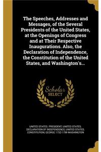 The Speeches, Addresses and Messages, of the Several Presidents of the United States, at the Openings of Congress and at Their Respective Inaugurations. Also, the Declaration of Independence, the Constitution of the United States, and Washington's.