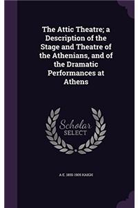 The Attic Theatre: A Description of the Stage and Theatre of the Athenians, and of the Dramatic Performances at Athens