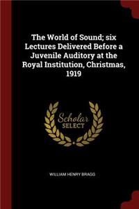 The World of Sound; Six Lectures Delivered Before a Juvenile Auditory at the Royal Institution, Christmas, 1919