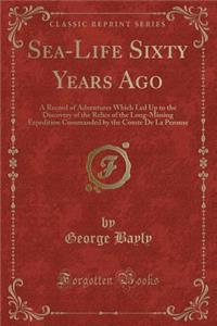 Sea-Life Sixty Years Ago: A Record of Adventures Which Led Up to the Discovery of the Relics of the Long-Missing Expedition Commanded by the Comte de la Perouse (Classic Reprint)