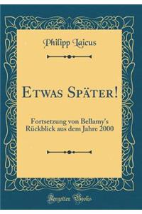 Etwas Spï¿½ter!: Fortsetzung Von Bellamy's Rï¿½ckblick Aus Dem Jahre 2000 (Classic Reprint): Fortsetzung Von Bellamy's Rï¿½ckblick Aus Dem Jahre 2000 (Classic Reprint)