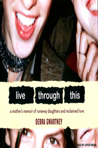 Live Through This: A Mother's Memoir of Runaway Daughters and Reclaimed Love