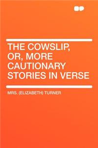 The Cowslip, Or, More Cautionary Stories in Verse