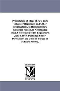 Presentation of Flags of New York Volunteer Regiments and Other Organizations, to His Excellency, Governor Fenton, in Accordance with a Resolution of
