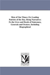 Men of Our Times; Or, Leading Patriots of the Day. Being Narratives Fo the Lives and Deeds of Statesmen, Generals and Orators. Including Biographical