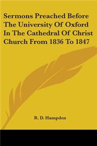 Sermons Preached Before The University Of Oxford In The Cathedral Of Christ Church From 1836 To 1847