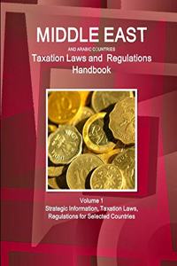 Middle East and Arabic Countries Taxation Laws and Regulations Handbook Volume 1 Strategic Information, Taxation Laws, Regulations for Selected Countries
