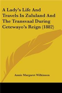 A Lady's Life And Travels In Zululand And The Transvaal During Cetewayo's Reign (1882)