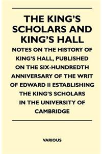 The King's Scholars And King's Hall - Notes On The History Of King's Hall, Published On The Six-Hundredth Anniversary Of The Writ Of Edward II Establishing The King's Scholars In The University Of Cambridge