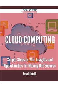 Cloud Computing - Simple Steps to Win, Insights and Opportunities for Maxing Out Success