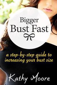 Bigger Bust Fast: A Step by Step Guide to Increasing Your Bust Size