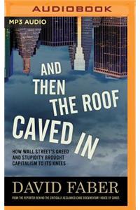 And Then the Roof Caved in: How Wall Street's Greed and Stupidity Brought Capitalism to Its Knees