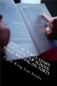 King of Torts: Learn Explosive Law School Essay Writing on Torts: Written by a Bar Exam Expert Whose Bar Exam Essays Were All Published!