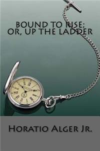 Bound to Rise; Or, Up the Ladder