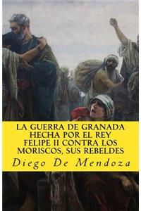 guerra de Granada hecha por el rey Felipe II contra los moriscos, sus rebelde