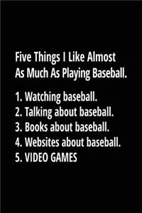 Five Things I Like Almost as Much as Playing Baseball. 1. Watching Baseball. 2. Talking about Baseball. 3. Books about Baseball. 4. Websites about Baseball. 5. Video Games.