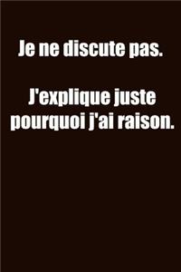 Je ne discute pas. J'explique juste pourquoi j'ai raison.