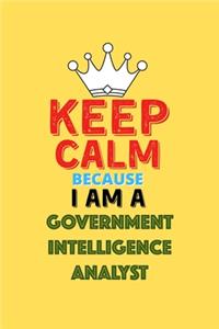 Keep Calm Because I Am A Government Intelligence Analyst - Funny Government Intelligence Analyst Notebook And Journal Gift